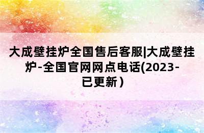 大成壁挂炉全国售后客服|大成壁挂炉-全国官网网点电话(2023-已更新）